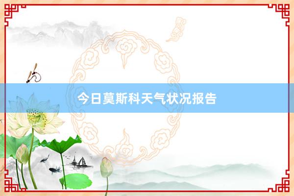 今日莫斯科天气状况报告